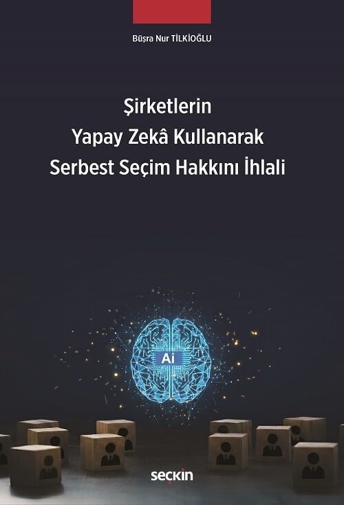 Seçkin Şirketlerin Yapay Zekâ Kullanarak Serbest Seçim Hakkını İhlali - Büşra Nur Tilkioğlu Seçkin Yayınları