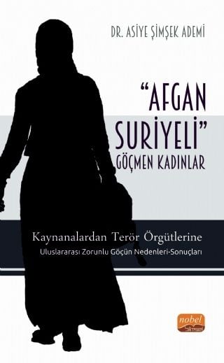 Nobel Afgan Suriyeli Göçmen Kadınlar, Kaynanalardan Terör Örgütlerine; Uluslararası Zorunlu Göçün Nedenleri, Sonuçları - Asiye Şimşek Ademi Nobel Bilimsel Eserler