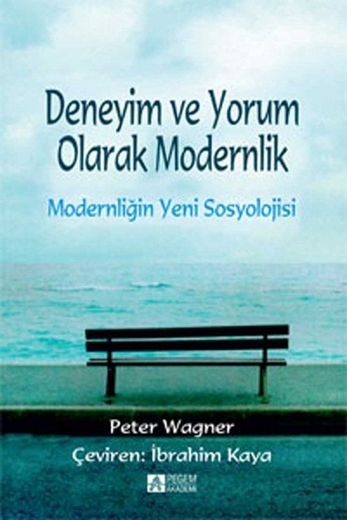 Pegem Deneyim ve Yorum Olarak Modernlik Modernliğin Yeni Sosyolojisi - Peter Wagner Pegem Akademi Yayınları