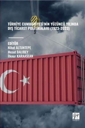 Gazi Kitabevi Türkiye Cumhuriyeti’nin Yüzüncü Yılında Diş Ticaret Politikaları (1923-2023) - Nihat Altuntepe Gazi Kitabevi