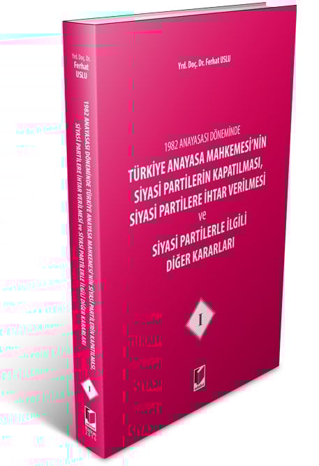 Adalet Türkiye Anayasa Mahkemesi'nin Siyasi Partilerin Kapatılması, Siyasi Partilere İhtar Verilmesi ve Siyasi Partilerle İlgili Diğer Kararları 1 - Ferhat Uslu Adalet Yayınevi