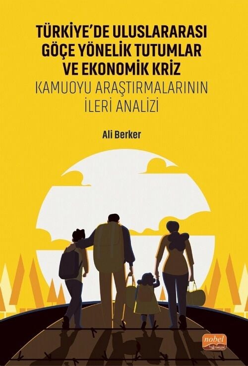 Nobel Türkiye'de Uluslararası Göçe Yönelik Tutumlar ve Ekonomik Kriz, Kamuoyu Araştırmalarının İleri Analizi - Ali Berker Nobel Bilimsel Eserler