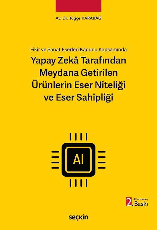 Seçkin Fikir ve Sanat Eserleri Kanunu Kapsamında Yapay Zeka Tarafından Meydana Getirilen Ürünlerin Eser Niteliği ve Eser Sahipliği 2. Baskı - Tuğçe Karabağ Seçkin Yayınları