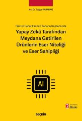 Seçkin Fikir ve Sanat Eserleri Kanunu Kapsamında Yapay Zeka Tarafından Meydana Getirilen Ürünlerin Eser Niteliği ve Eser Sahipliği 2. Baskı - Tuğçe Karabağ Seçkin Yayınları
