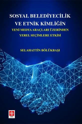 Ekin Sosyal Belediyecilik ve Etnik Kimliğin Yeni Medya Araçları Üzerinden Yerel Seçimlere Etkisi - Selahattin Bölükbaşı Ekin Yayınları
