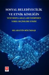 Ekin Sosyal Belediyecilik ve Etnik Kimliğin Yeni Medya Araçları Üzerinden Yerel Seçimlere Etkisi - Selahattin Bölükbaşı Ekin Yayınları