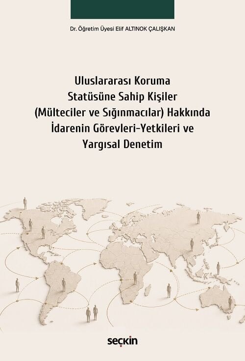 Seçkin Uluslararası Koruma Statüsüne Sahip Kişiler (Mülteciler ve Sığınmacılar) Hakkında İdarenin Görevleri–Yetkileri ve Yargısal Denetim - Elif Altınok Çalışkan Seçkin Yayınları