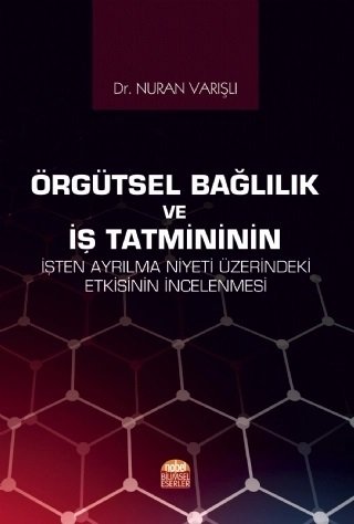 Nobel Örgütsel Bağlılık ve İş Tatmininin İşten Ayrılma Niyeti Üzerindeki Etkisinin İncelenmesi - Nuran Varışlı Nobel Bilimsel Eserler