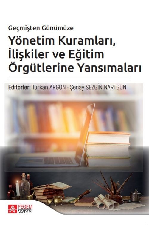 Pegem Geçmişten Günümüze Yönetim Kuramları İlişkiler ve Eğitim Örgütlerine Yansımaları - Türkan Argon, Şenay Sezgin Nartgün Pegem Akademi Yayıncılık