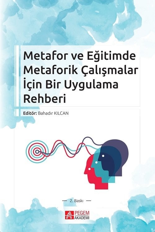 Pegem Metafor ve Eğitimde Metaforik Çalışmalar İçin Bir Uygulama Rehberi Bahadır Kılcan Pegem Akademi Yayıncılık