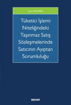 Seçkin Tüketici İşlemi Niteliğindeki Taşınmaz Satış Sözleşmelerinde Satıcının Ayıptan Sorumluluğu - Esma Küçükbay Seçkin Yayınları