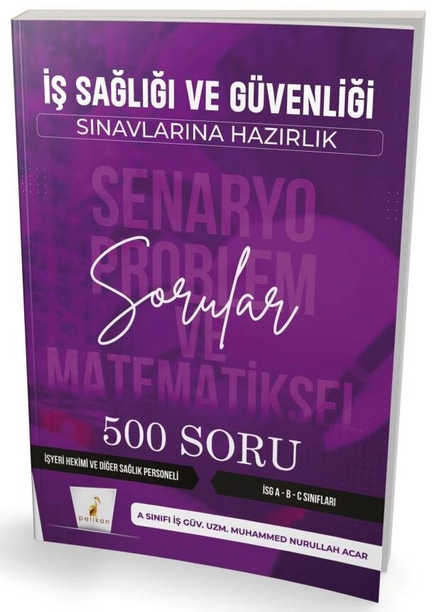 Pelikan İSG İş Sağlığı ve Güvenliği Senaryo Problem ve Matematiksel 500 Soru - Muhammed Nurullah Acar Pelikan Yayınları