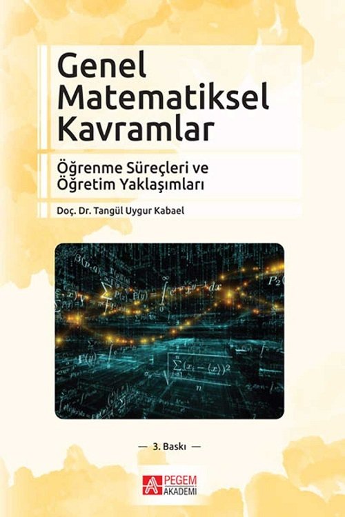 Pegem Genel Matematiksel Kavramlar Öğrenme Süreçleri ve Öğretim Yaklaşımları Tangül Uygur Kabael Pegem Akademi Yayıncılık