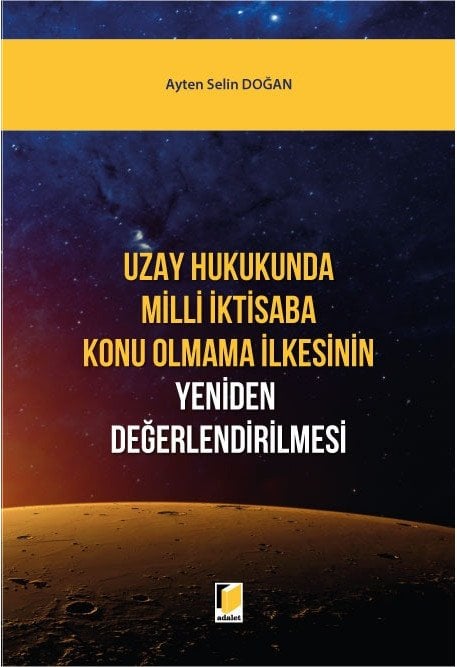 Adalet Uzay Hukukunda Milli İktisaba Konu Olmama İlkesinin Yeniden Değerlendirilmesi - Ayten Selin Doğan Adalet Yayınevi