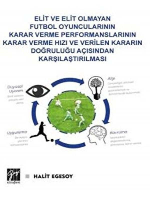 Gazi Kitabevi Elit ve Elit Olmayan Futbol Oyuncularının Karar Verme Performanslarının Karar Verme Hızı ve Verilen Kararın Doğruluğu Açısından Karşılaştırılması - Halit Egesoy Gazi Kitabevi