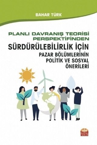 Nobel Planlı Davranış Teorisi Perspektifinden Sürdürülebilirlik İçin Pazar Bölümlerinin Politik ve Sosyal Önerileri - Bahar Türk Nobel Bilimsel Eserler