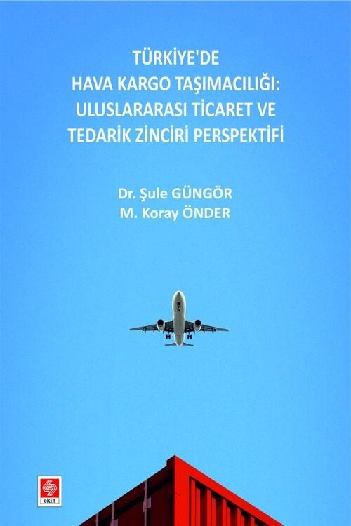 Ekin Türkiyede Hava Kargo Taşımacılığı, Uluslararası Ticaret ve Tedarik Zinciri Perspektifi - Şule Güngör Ekin Yayınları