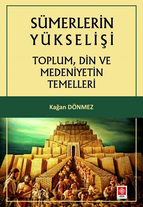 Ekin Sümerlerin Yükselişi Toplum, Din ve Medeniyetin Temelleri - Kağan Dönmez Ekin Yayınları