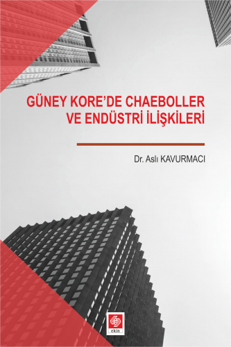 Ekin Güney Korede Chaeboller ve Endüstri İlişkileri - Aslı Kavurmacı Ekin Yayınları