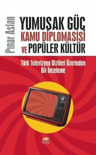 Nobel Yumuşak Güç, Kamu Diplomasisi ve Popüler Kültür, Türk Televizyon Dizileri Üzerinden Bir İnceleme - Pınar Aslan Nobel Bilimsel Eserler