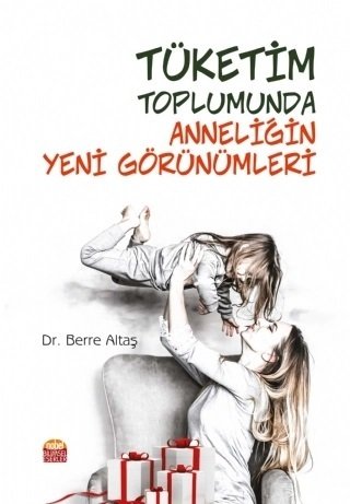 Nobel Tüketim Toplumunda Anneliğin Yeni Görünümleri - Berre Altaş Nobel Bilimsel Eserler