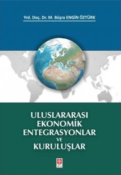 Ekin Uluslararası Ekonomik Entegrasyonlar ve Kuruluşlar - M. Büşra Engin Öztürk Ekin Yayınları