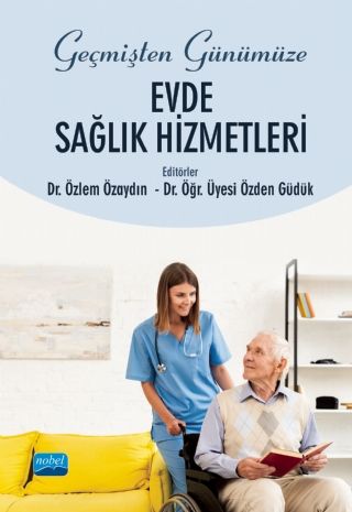 Nobel Geçmişten Günümüze Evde Sağlık Hizmetleri - Özlem Özaydın, Özden Güdük Nobel Akademi Yayınları