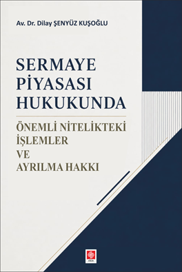 Ekin Sermaye Piyasası Hukukunda Önemli Nitelikteki İşlemler ve Ayrılma Hakkı - Dilay Şenyüz Kuşoğlu Ekin Yayınları