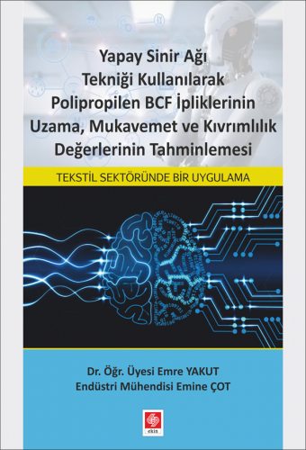 Ekin Yapay Sinir Ağı Tekniği Kullanılarak Polipropilen BCF İpliklerinin Uzama Mukavemet ve Kıvrımlılık Değerlerinin Tahminlenmesi - Emre Yakut, Emine Çot Ekin Yayınları