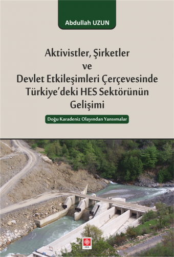 Ekin Aktivistler Şirketler ve Devlet Etkileşimleri Çerçevesinde Türkiyedeki HES Sektörünün Gelişimi - Abdullah Uzun Ekin Yayınları