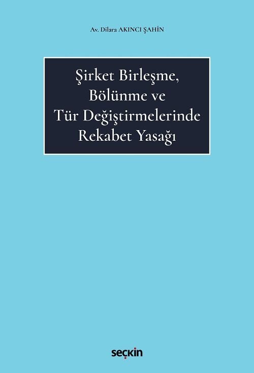 Seçkin Şirket Birleşme, Bölünme ve Tür Değiştirmelerinde Rekabet Yasağı - Dilara Akıncı Şahin Seçkin Yayınları