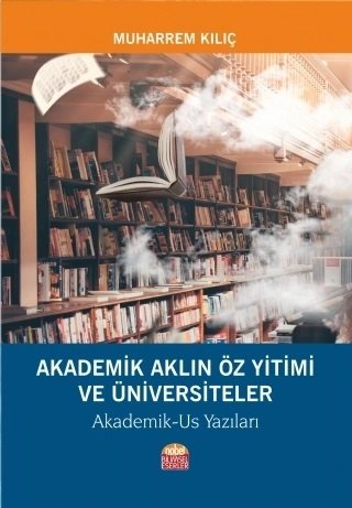 Nobel Akademik Aklın Öz Yitimi ve Üniversiteler, Akademik-Us Yazıları - Muharrem Kılıç Nobel Bilimsel Eserler