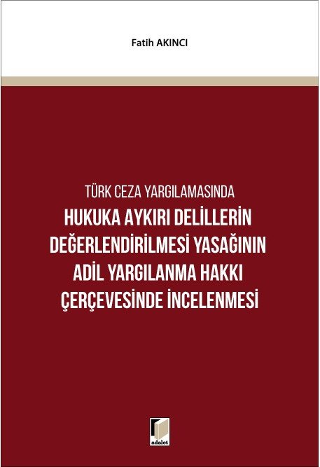 Adalet Türk Ceza Yargılamasında Hukuka Aykırı Delillerin Değerlendirilmesi Yasağının Adil Yargılanma Hakkı Çerçevesinde İncelenmesi - Fatih Akıncı Adalet Yayınevi