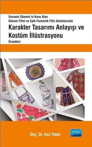 Nobel Osmanlı Dönemi’ni Konu Alan Dönem Filmi ve Epik Fantastik Film Anlatılarında Karakter Tasarımı Anlayışı ve Kostüm İllüstrasyonu Örnekleri Nobel Akademi Yayınları