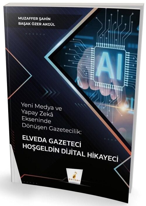 Pelikan Yeni Medya ve Yapay Zeka Ekseninde Dönüşen Gazetecilik, Elveda Gazeteci Hoşgeldin Dijital Hikayeci - Muzaffer Şahin Pelikan Yayınları