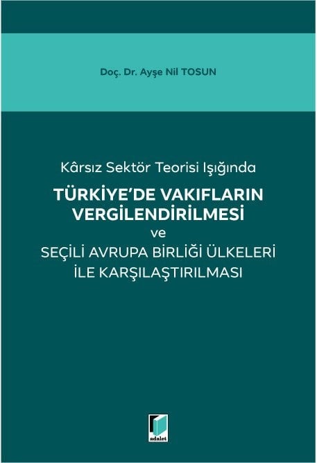 Adalet Karsız Sektör Teorisi Işığında Türkiye de Vakıfların Vergilendirilmesi ve Seçili Avrupa Birliği Ülkeleri ile Karşılaştırılması - Ayşe Nil Tosun Adalet Yayınevi