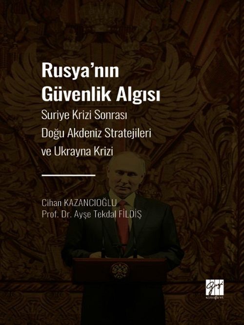 Gazi Kitabevi Rusya'nın Güvenlik Algısı, Suriye Krizi Sonrası Doğu Akdeniz Stratejileri ve Ukrayna Krizi - Cihan Kazancıoğlu, Ayşe Tekdal Fildiş Gazi Kitabevi