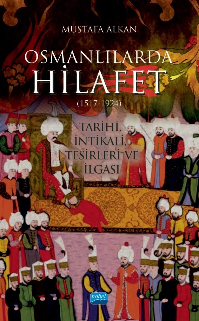 Nobel Osmanlılarda Hilafet 1517-1924 Tarihi, İntikali, Tesirleri ve İlgası - Mustafa Alkan Nobel Akademi Yayınları