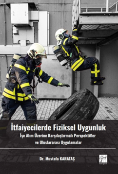 Gazi Kitabevi İtfaiyecilerde Fiziksel Uygunluk İşe Alım Üzerine Karşılaştırmalı Perspektifler ve Uluslararası Uygulamalar - Mustafa Karataş Gazi Kitabevi