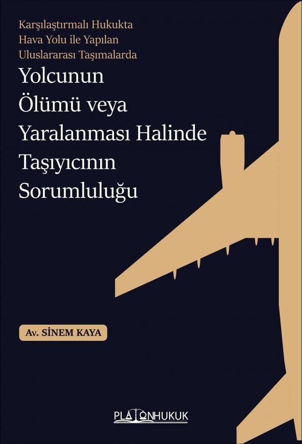 Platon Karşılaştırmalı Hukukta Hava Yolu İle Yapılan Uluslararası Taşımalarda Yolcunun Ölümü veya Yaralanması Halinde Taşıyıcının Sorumluluğu - Sinem Kaya Platon Hukuk Yayınları