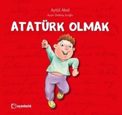 Atatürk Olmak - Aytül Akal Uçanbalık Yayınları