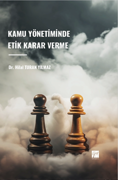 Gazi Kitabevi Kamu Yönetiminde Etik Karar Verme - Hilal Turan Yılmaz Gazi Kitabevi