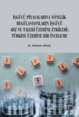 Gazi Kitabevi İşgücü Piyasalarına Yönelik Regülasyonların İşgücü Arz ve Talep Üzerine Etkileri: Türkiye Üzerine Bir İnceleme - Gökhan Aykaç Gazi Kitabevi