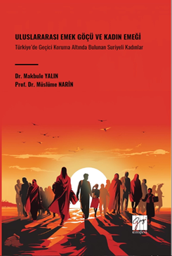 Gazi Kitabevi Uluslararası Emek Göçü ve Kadın Emeği Türkiye’de Geçici Koruma Altında Bulunan Suriyeli Kadınlar - Makbule Yalın, Müslüme Narin Gazi Kitabevi