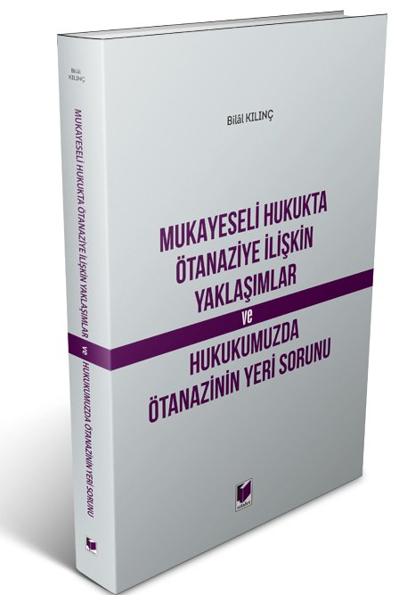 Adalet Mukayeseli Hukukta Ötanaziye İlişkin Yaklaşımlar ve Hukukumuzda Ötanazinin Yeri Sorunu - Bilal Kılınç Adalet Yayınevi