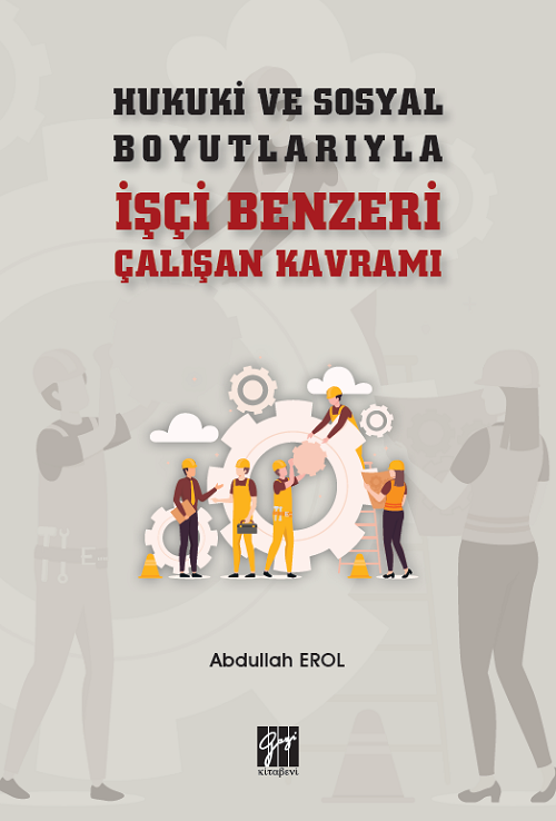 Gazi Kitabevi Hukuki ve Sosyal Boyutlarıyla İşçi Benzeri Çalışan Kavramı - Abdullah Erol Gazi Kitabevi