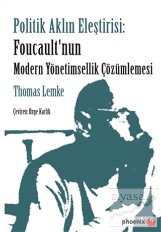 Phoenix Politik Aklın Eleştirisi: Foucault'nun Modern Yönetimsellik Çözümlemesi - Thomas Lemke Phoenix Yayınları