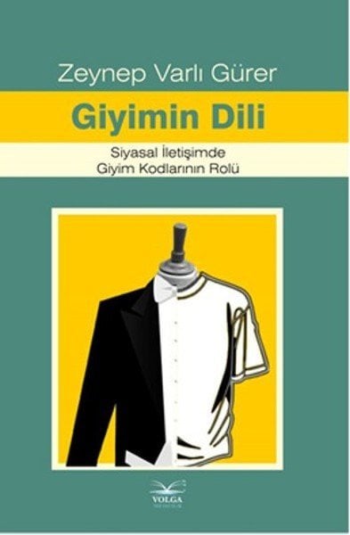 Volga Giyimin Dili Siyasal İletişimde Giyim Kodlarının Rolü - Zeynep Varlı Gürer Volga Yayıncılık