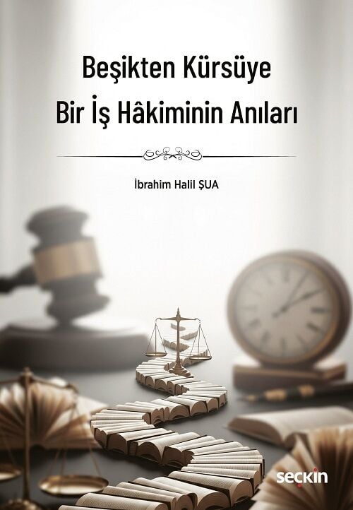 Seçkin Beşikten Kürsüye Bir İş Hâkiminin Anıları - İbrahim Halil Şua Seçkin Yayınları