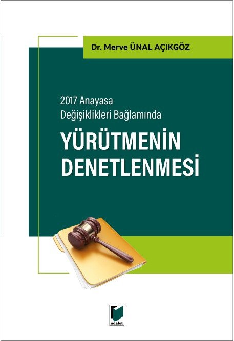 Adalet 2017 Anayasa Değişiklikleri Bağlamında Yürütmenin Denetlenmesi - Merve Ünal Açıkgöz Adalet Yayınevi